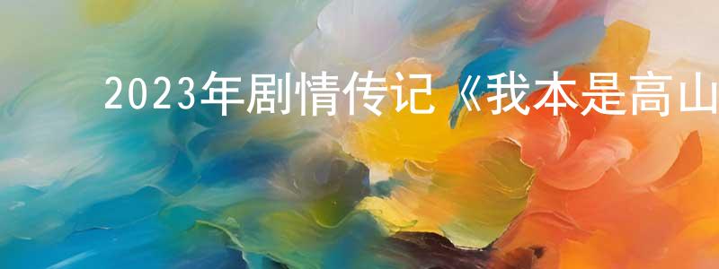 曾美慧的动漫综艺大全,2023年剧情传记《我本是高山》BD中英双字迅雷下载_电影天堂
